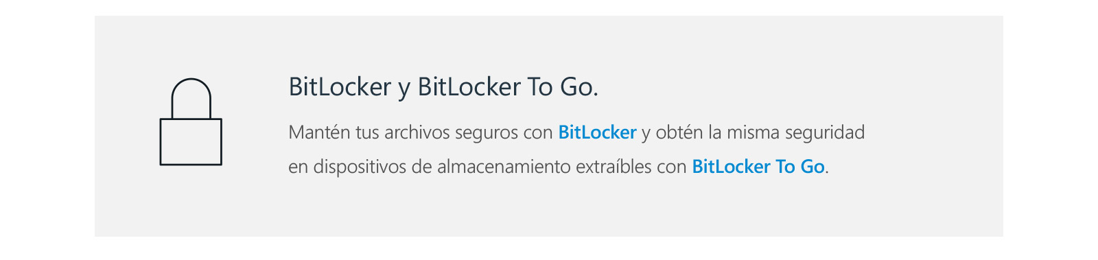 BitLocker y BitLocker To Go. Mantén tus archivos seguros con BitLocker y obtén la misma seguridad en dispositivos de almacenamiento extraíbles con BitLocker To Go.