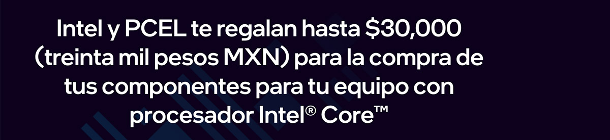 Intel y PCEL te regalan hasta $30,000 -treinta mil pesos MXN- para la compra de tus componentes para tu equipo con procesador Intel® Core™