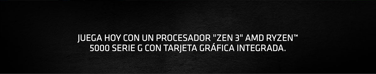 JUEGA HOY CON UN PROCESADOR ZEN 3 AMD RYZEN™ 5000 SERIE G CON TARJETA GRÁFICA INTEGRADA.